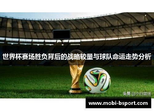世界杯赛场胜负背后的战略较量与球队命运走势分析