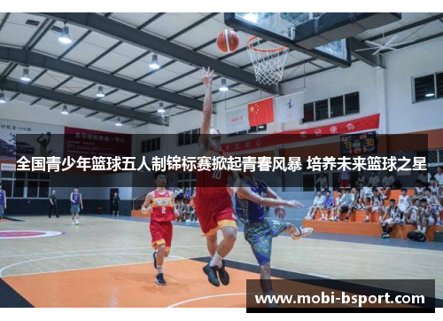 全国青少年篮球五人制锦标赛掀起青春风暴 培养未来篮球之星