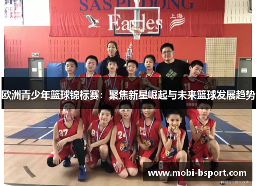 欧洲青少年篮球锦标赛：聚焦新星崛起与未来篮球发展趋势