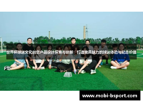 世界杯球迷文化创意产品设计探索与创新：打造独具魅力的球迷体验与纪念价值