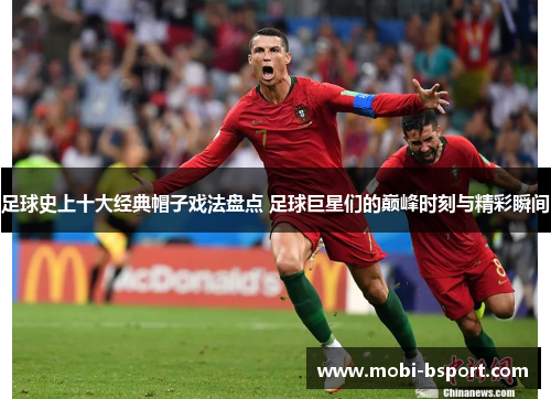 足球史上十大经典帽子戏法盘点 足球巨星们的巅峰时刻与精彩瞬间