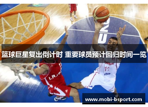 篮球巨星复出倒计时 重要球员预计回归时间一览