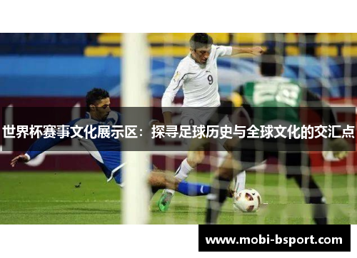 世界杯赛事文化展示区：探寻足球历史与全球文化的交汇点