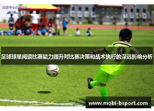 足球球星阅读比赛能力提升对比赛决策和战术执行的深远影响分析