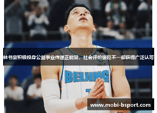 林书豪积极投身公益事业传递正能量，社会评价褒贬不一却获得广泛认可