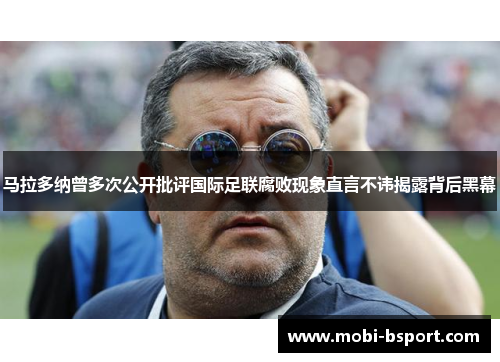 马拉多纳曾多次公开批评国际足联腐败现象直言不讳揭露背后黑幕