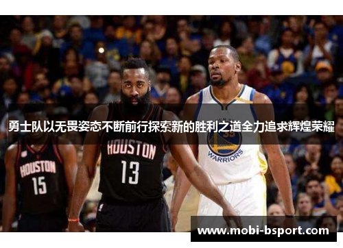 勇士队以无畏姿态不断前行探索新的胜利之道全力追求辉煌荣耀