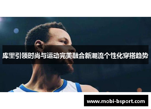 库里引领时尚与运动完美融合新潮流个性化穿搭趋势