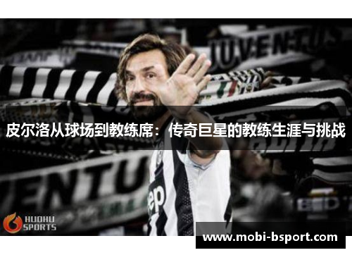 皮尔洛从球场到教练席：传奇巨星的教练生涯与挑战
