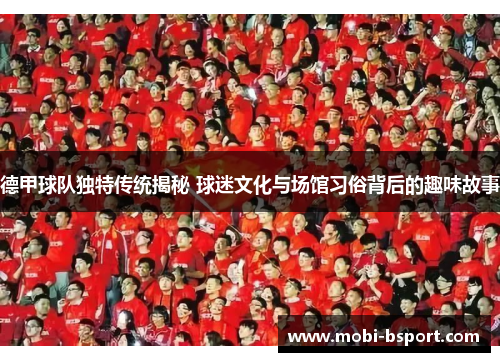 德甲球队独特传统揭秘 球迷文化与场馆习俗背后的趣味故事