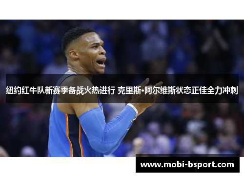 纽约红牛队新赛季备战火热进行 克里斯·阿尔维斯状态正佳全力冲刺