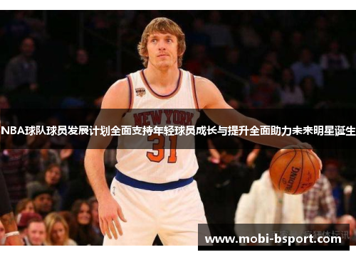 NBA球队球员发展计划全面支持年轻球员成长与提升全面助力未来明星诞生