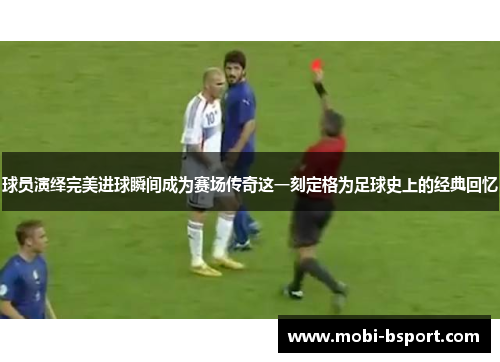 球员演绎完美进球瞬间成为赛场传奇这一刻定格为足球史上的经典回忆