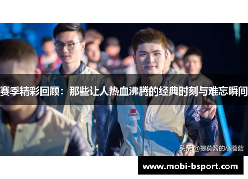 赛季精彩回顾：那些让人热血沸腾的经典时刻与难忘瞬间