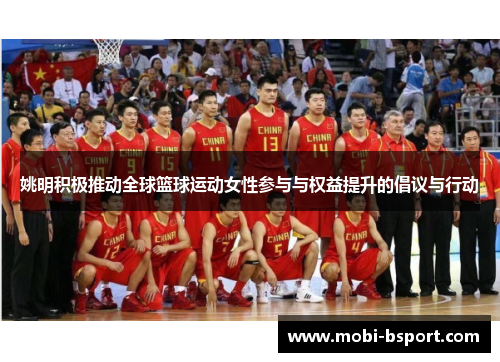 姚明积极推动全球篮球运动女性参与与权益提升的倡议与行动