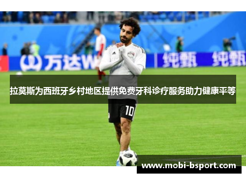 拉莫斯为西班牙乡村地区提供免费牙科诊疗服务助力健康平等