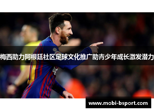 梅西助力阿根廷社区足球文化推广助青少年成长激发潜力