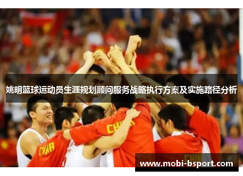 姚明篮球运动员生涯规划顾问服务战略执行方案及实施路径分析