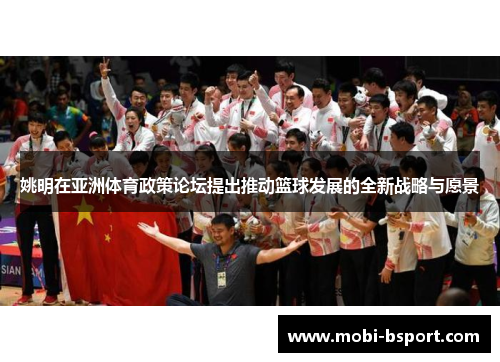 姚明在亚洲体育政策论坛提出推动篮球发展的全新战略与愿景