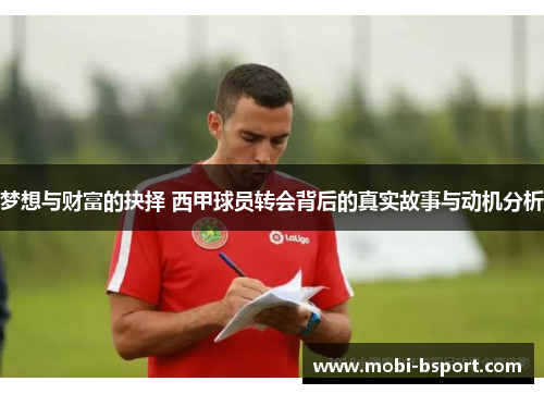 梦想与财富的抉择 西甲球员转会背后的真实故事与动机分析
