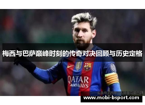 梅西与巴萨巅峰时刻的传奇对决回顾与历史定格