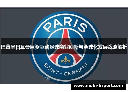 巴黎圣日耳曼巨资驱动足球商业创新与全球化发展战略解析