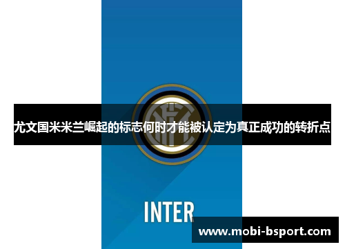 尤文国米米兰崛起的标志何时才能被认定为真正成功的转折点