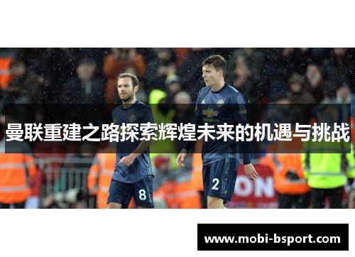 曼联重建之路探索辉煌未来的机遇与挑战