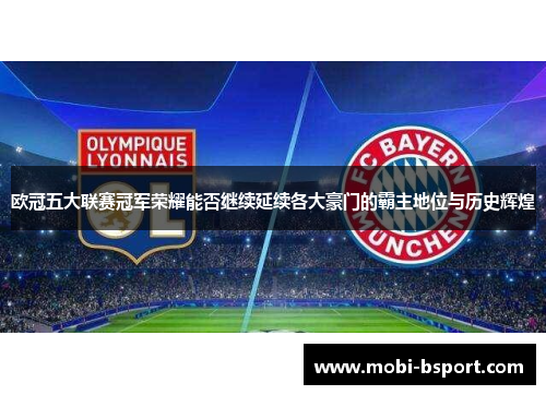 欧冠五大联赛冠军荣耀能否继续延续各大豪门的霸主地位与历史辉煌