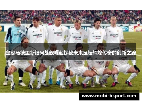 皇家马德里新银河战舰崛起探秘未来足坛辉煌传奇的创新之路