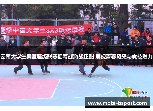 云南大学生男篮超级联赛揭幕战激战正酣 展现青春风采与竞技魅力
