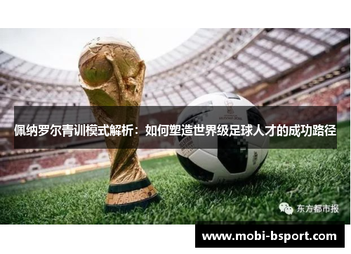 佩纳罗尔青训模式解析：如何塑造世界级足球人才的成功路径