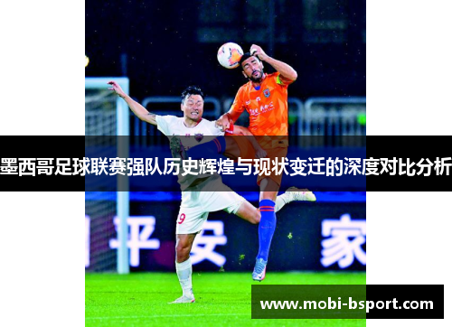 墨西哥足球联赛强队历史辉煌与现状变迁的深度对比分析