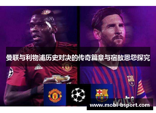 曼联与利物浦历史对决的传奇篇章与宿敌恩怨探究