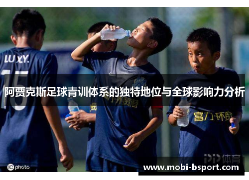 阿贾克斯足球青训体系的独特地位与全球影响力分析