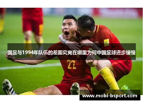 国足与1994年队伍的差距究竟在哪里为何中国足球进步缓慢