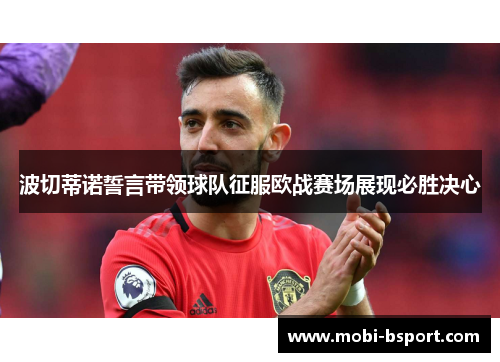 波切蒂诺誓言带领球队征服欧战赛场展现必胜决心