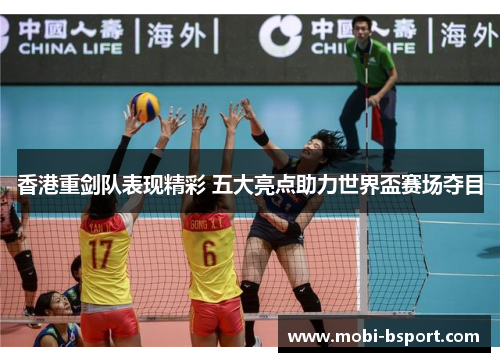 香港重剑队表现精彩 五大亮点助力世界盃赛场夺目