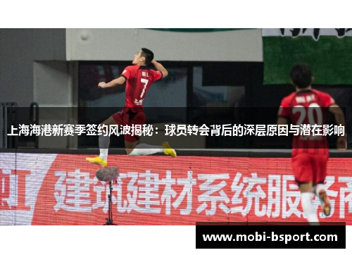 上海海港新赛季签约风波揭秘：球员转会背后的深层原因与潜在影响