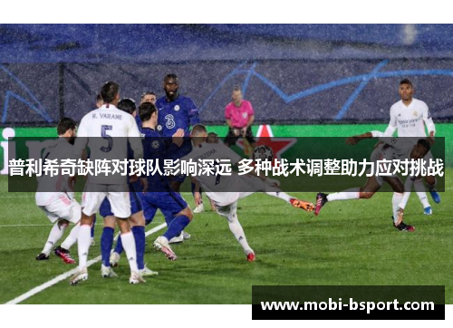 普利希奇缺阵对球队影响深远 多种战术调整助力应对挑战