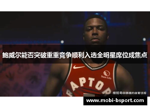 鲍威尔能否突破重重竞争顺利入选全明星席位成焦点