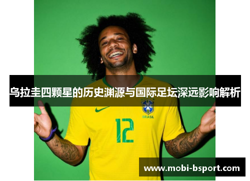 乌拉圭四颗星的历史渊源与国际足坛深远影响解析