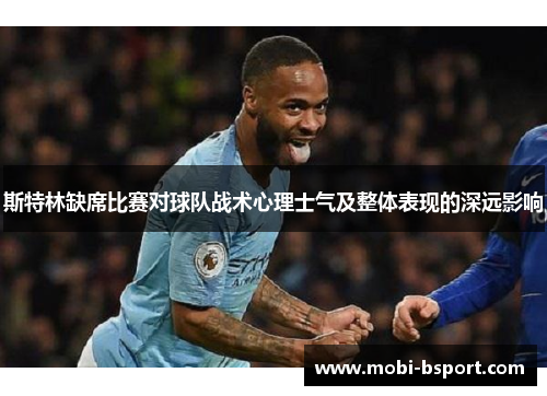 斯特林缺席比赛对球队战术心理士气及整体表现的深远影响