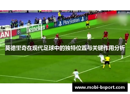 莫德里奇在现代足球中的独特位置与关键作用分析