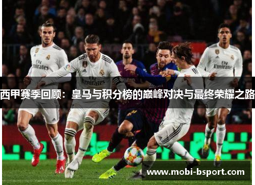 西甲赛季回顾:皇马与积分榜的巅峰对决与最终荣耀之路